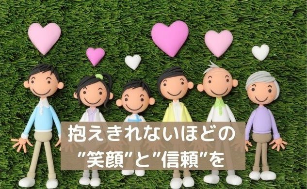 抱えきれないほどの”笑顔”と”信頼”を